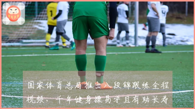 国家体育总局推出八段锦跟练全程视频，千年健身操易学且有助长寿