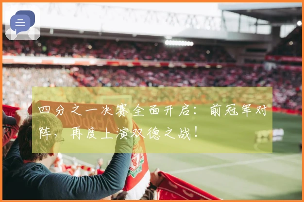 四分之一决赛全面开启：前冠军对阵，再度上演双德之战！