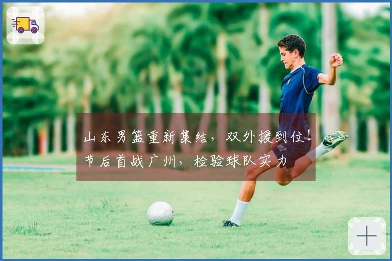 山东男篮重新集结，双外援到位！节后首战广州，检验球队实力