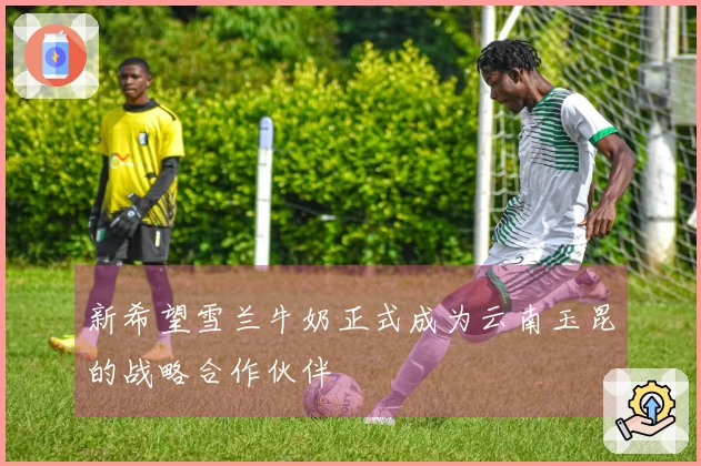 新希望雪兰牛奶正式成为云南玉昆的战略合作伙伴