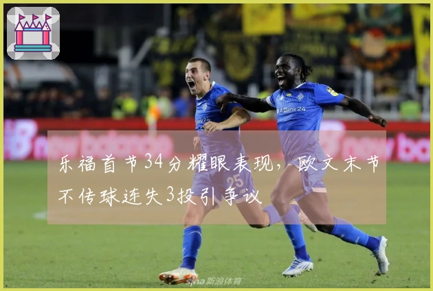 乐福首节34分耀眼表现，欧文末节不传球连失3投引争议