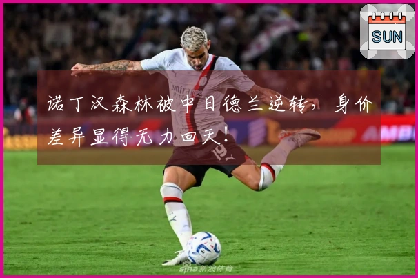 诺丁汉森林被中日德兰逆转，身价差异显得无力回天！