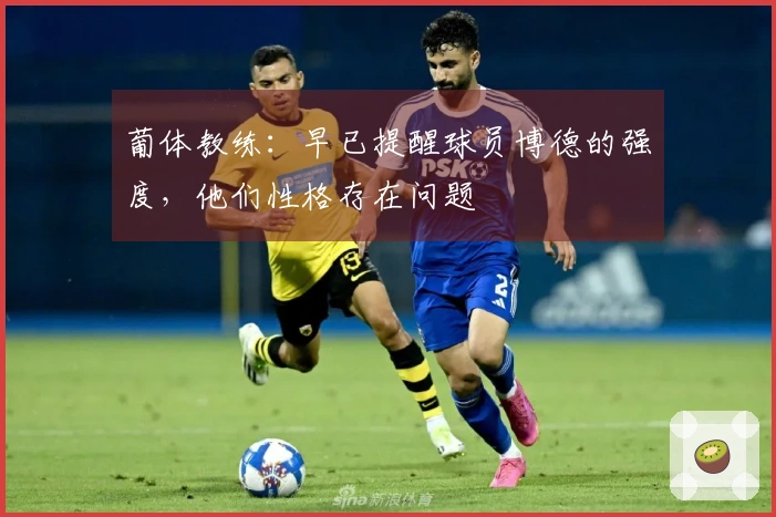 葡体教练：早已提醒球员博德的强度，他们性格存在问题
