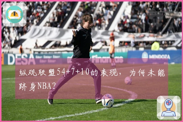 纵观联盟54+7+10的表现，为何未能跻身NBA？