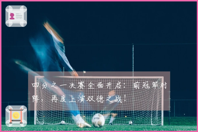 四分之一决赛全面开启：前冠军对阵，再度上演双德之战！