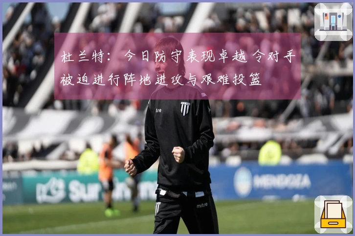 杜兰特：今日防守表现卓越 令对手被迫进行阵地进攻与艰难投篮