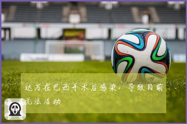 达万在巴西手术后感染，导致目前无法活动