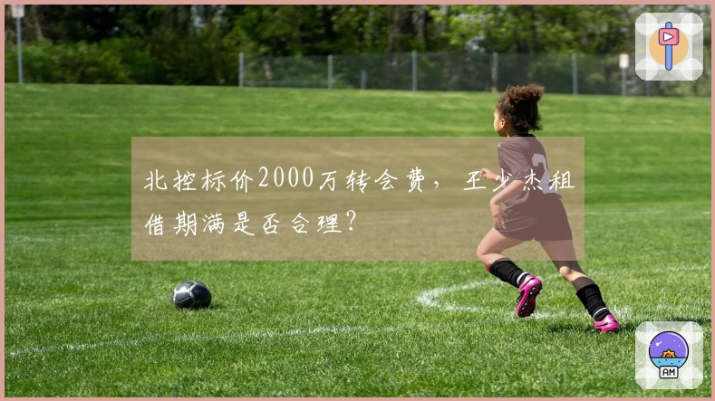 北控标价2000万转会费，王少杰租借期满是否合理？