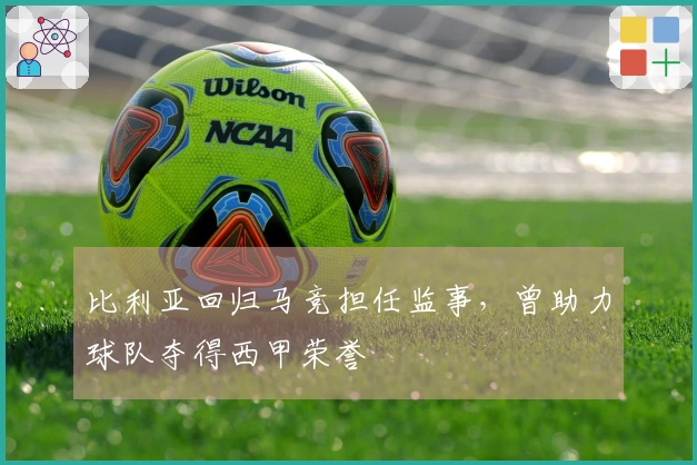 比利亚回归马竞担任监事，曾助力球队夺得西甲荣誉