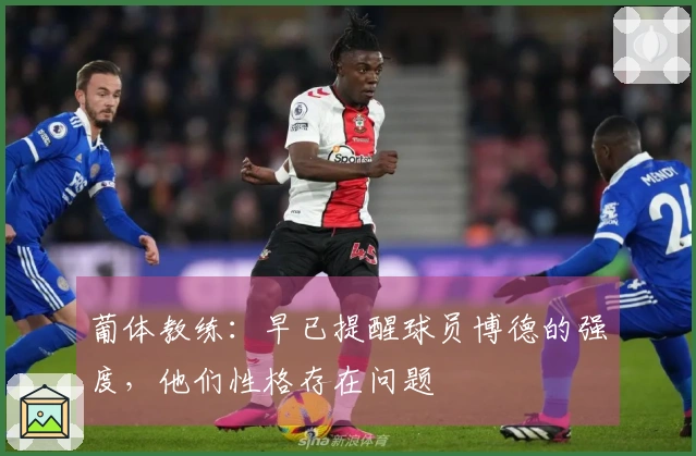 葡体教练：早已提醒球员博德的强度，他们性格存在问题