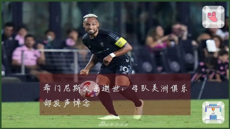 希门尼斯父亲逝世，母队美洲俱乐部发声悼念