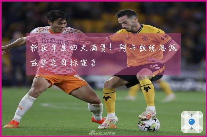 斩获年度四大满贯！阿卡教练洛佩兹坚定目标宣言