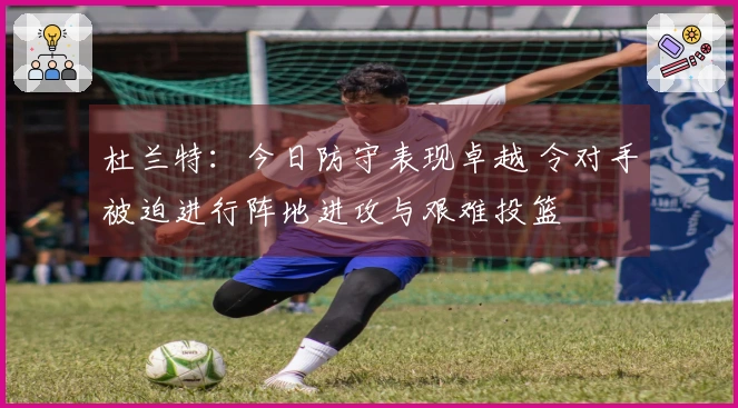杜兰特：今日防守表现卓越 令对手被迫进行阵地进攻与艰难投篮