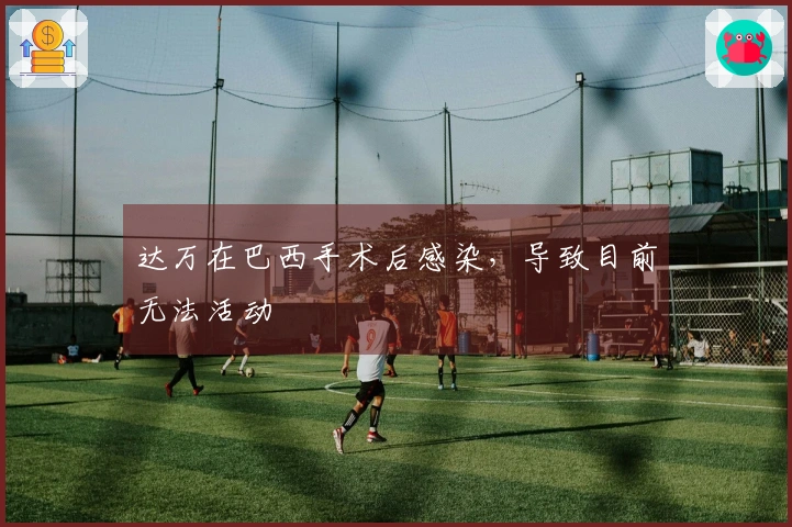 达万在巴西手术后感染，导致目前无法活动