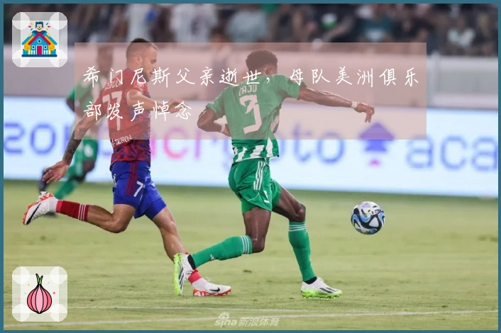希门尼斯父亲逝世，母队美洲俱乐部发声悼念
