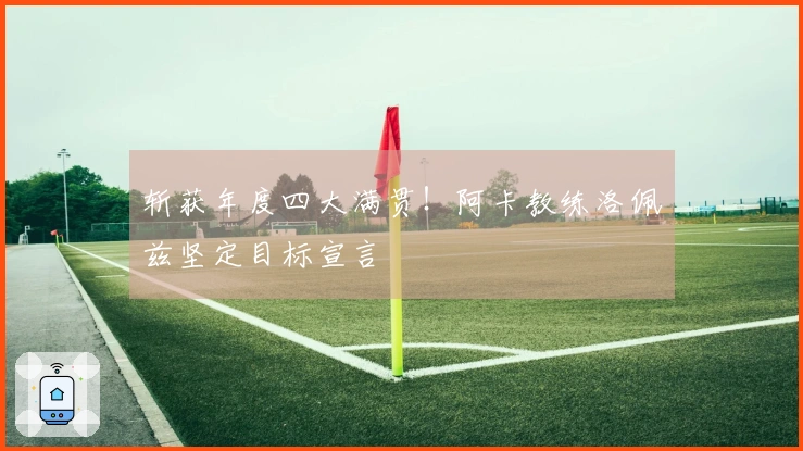 斩获年度四大满贯！阿卡教练洛佩兹坚定目标宣言
